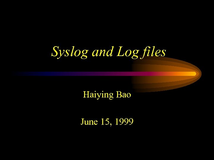 Syslog and Log files Haiying Bao June 15, 1999 