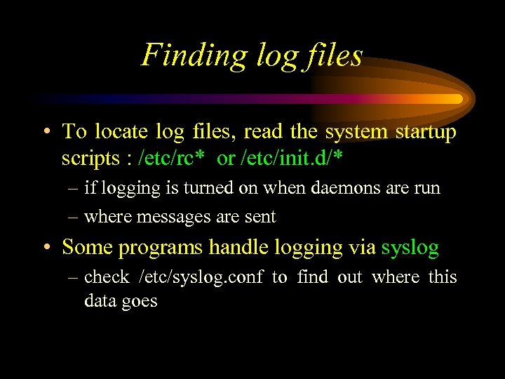 Finding log files • To locate log files, read the system startup scripts :