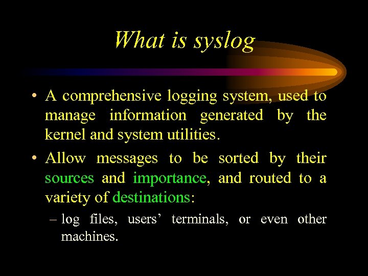 What is syslog • A comprehensive logging system, used to manage information generated by