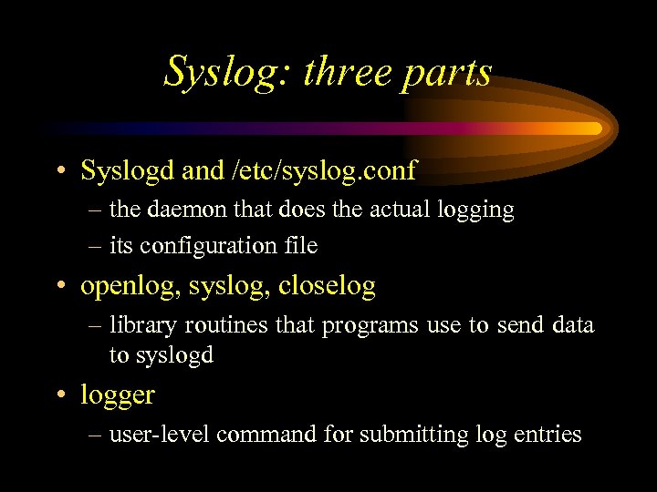 Syslog: three parts • Syslogd and /etc/syslog. conf – the daemon that does the