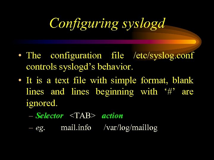 Configuring syslogd • The configuration file /etc/syslog. conf controls syslogd’s behavior. • It is