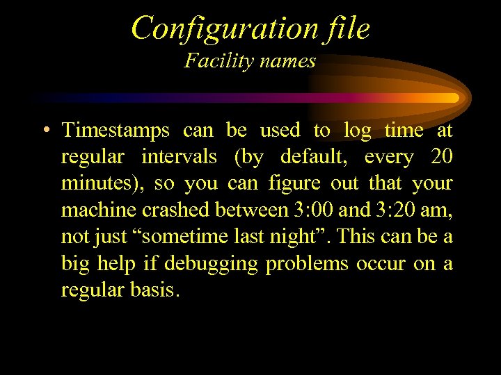 Configuration file Facility names • Timestamps can be used to log time at regular