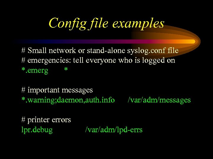 Config file examples # Small network or stand-alone syslog. conf file # emergencies: tell