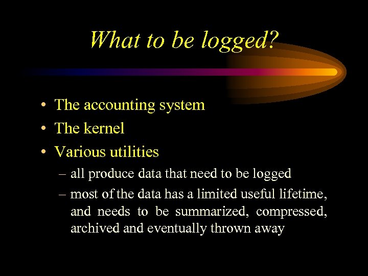 What to be logged? • The accounting system • The kernel • Various utilities