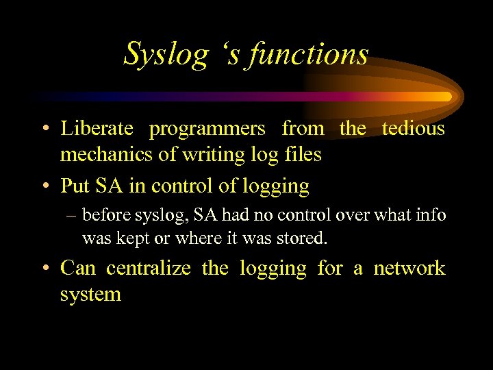 Syslog ‘s functions • Liberate programmers from the tedious mechanics of writing log files