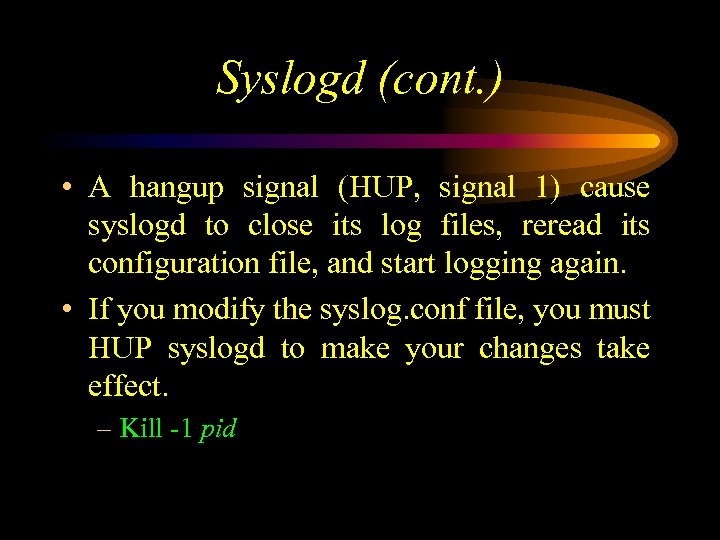 Syslogd (cont. ) • A hangup signal (HUP, signal 1) cause syslogd to close