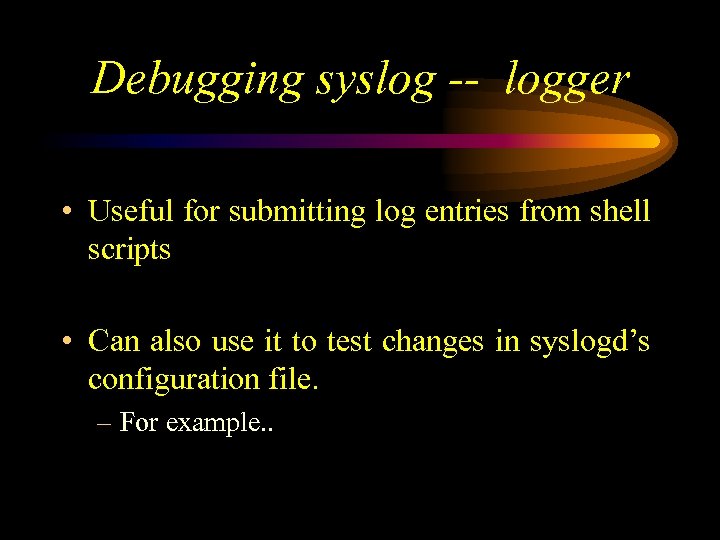 Debugging syslog -- logger • Useful for submitting log entries from shell scripts •