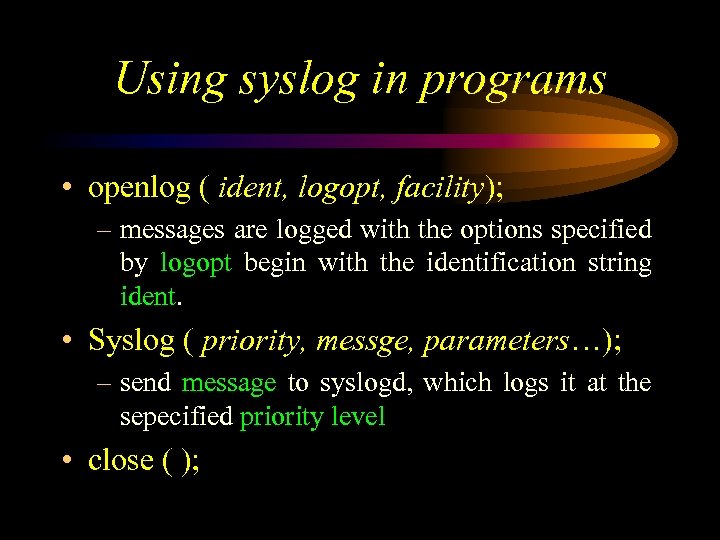 Using syslog in programs • openlog ( ident, logopt, facility); – messages are logged