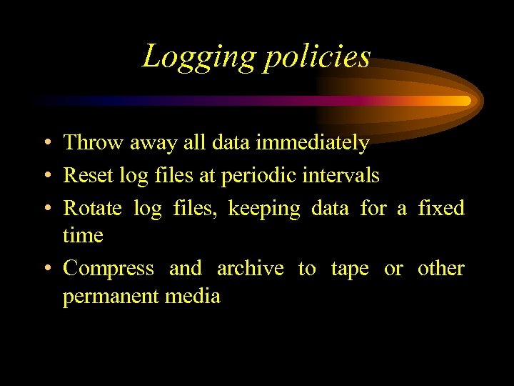 Logging policies • Throw away all data immediately • Reset log files at periodic