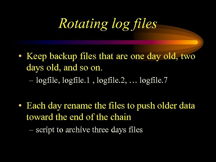 Rotating log files • Keep backup files that are one day old, two days