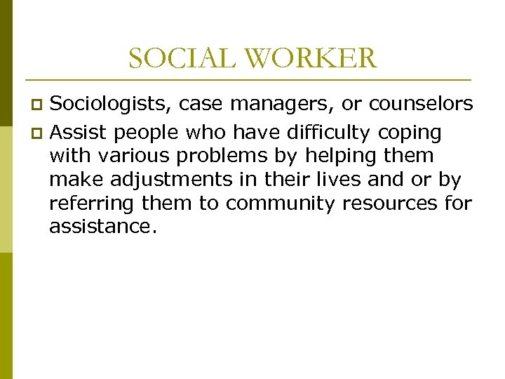 SOCIAL WORKER Sociologists, case managers, or counselors p Assist people who have difficulty coping