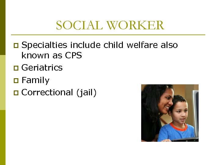 SOCIAL WORKER Specialties include child welfare also known as CPS p Geriatrics p Family