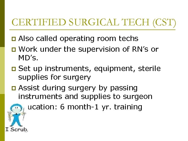CERTIFIED SURGICAL TECH (CST) Also called operating room techs p Work under the supervision