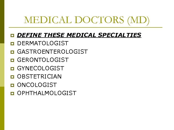MEDICAL DOCTORS (MD) p p p p DEFINE THESE MEDICAL SPECIALTIES DERMATOLOGIST GASTROENTEROLOGIST GERONTOLOGIST