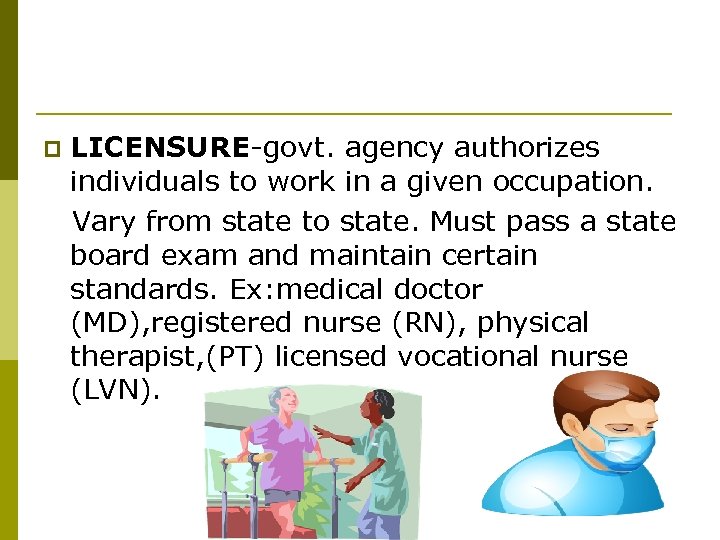 p LICENSURE-govt. agency authorizes individuals to work in a given occupation. Vary from state