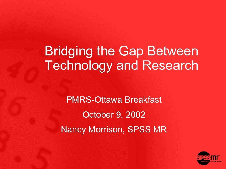 Bridging the Gap Between Technology and Research PMRS-Ottawa Breakfast October 9, 2002 Nancy Morrison,