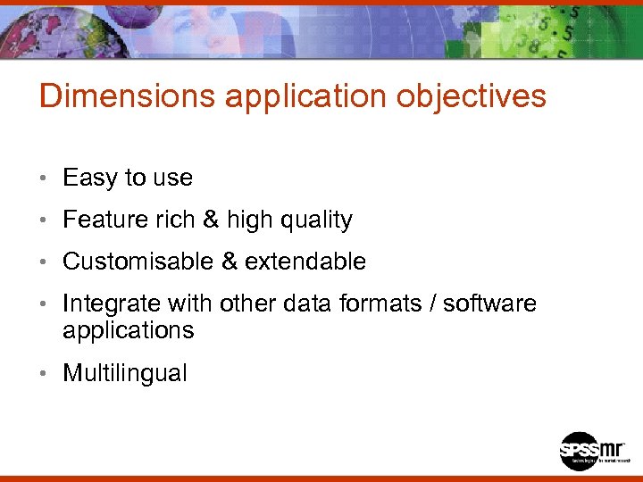 Dimensions application objectives • Easy to use • Feature rich & high quality •