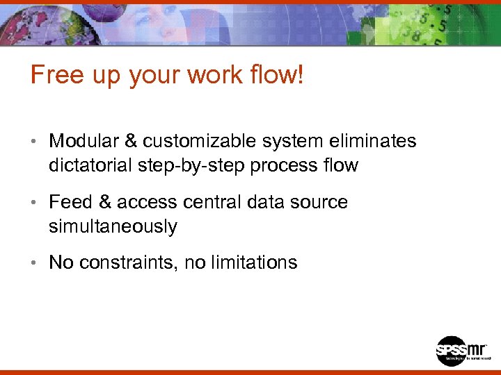 Free up your work flow! • Modular & customizable system eliminates dictatorial step-by-step process