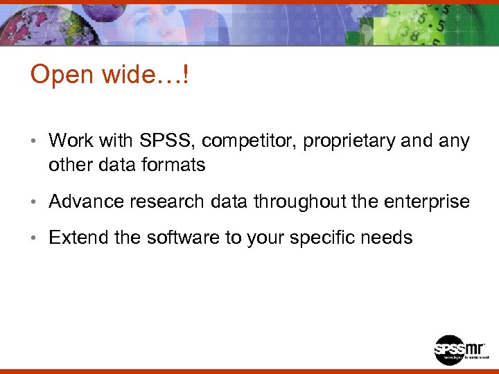 Open wide…! • Work with SPSS, competitor, proprietary and any other data formats •