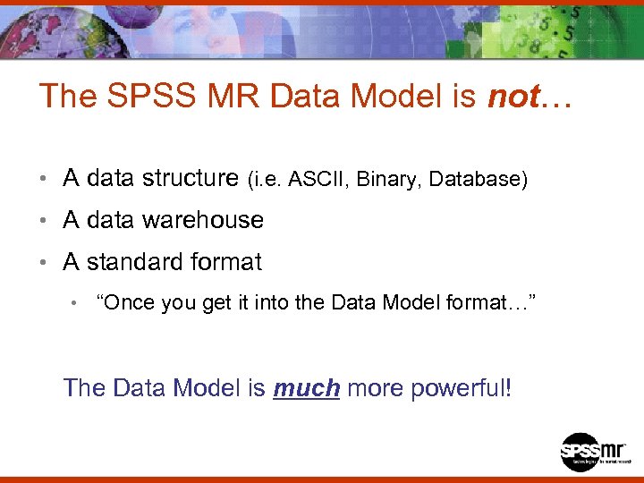 The SPSS MR Data Model is not… • A data structure (i. e. ASCII,