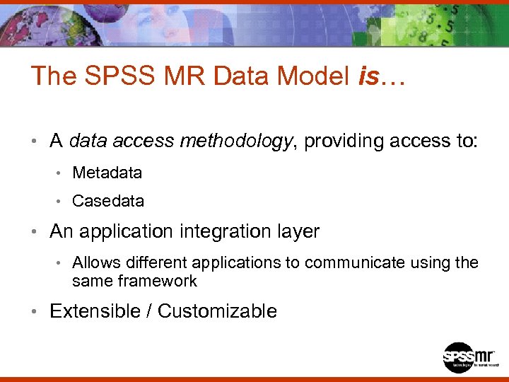 The SPSS MR Data Model is… • A data access methodology, providing access to: