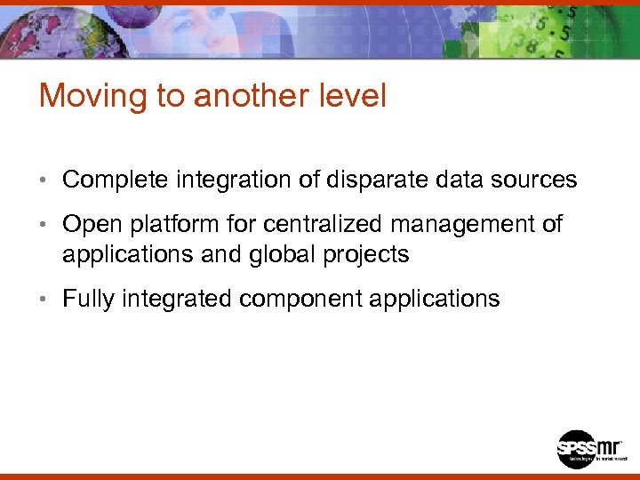 Moving to another level • Complete integration of disparate data sources • Open platform