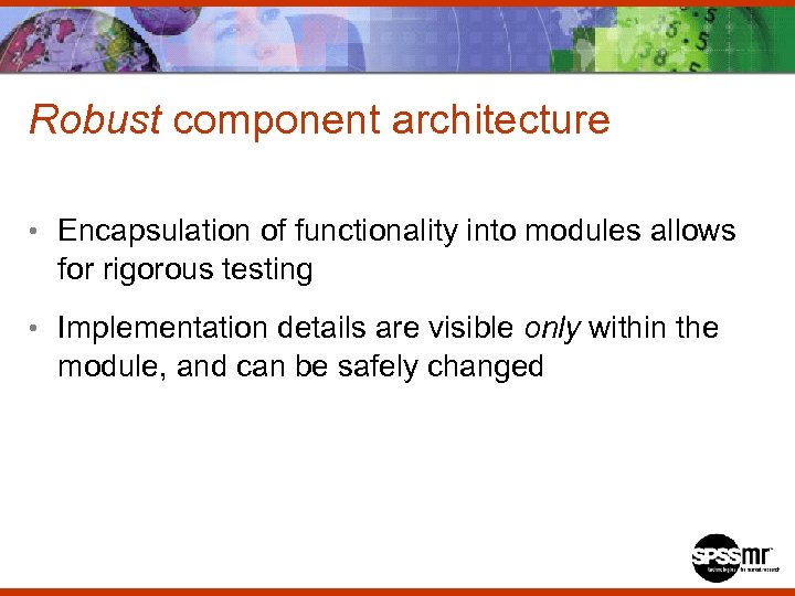 Robust component architecture • Encapsulation of functionality into modules allows for rigorous testing •