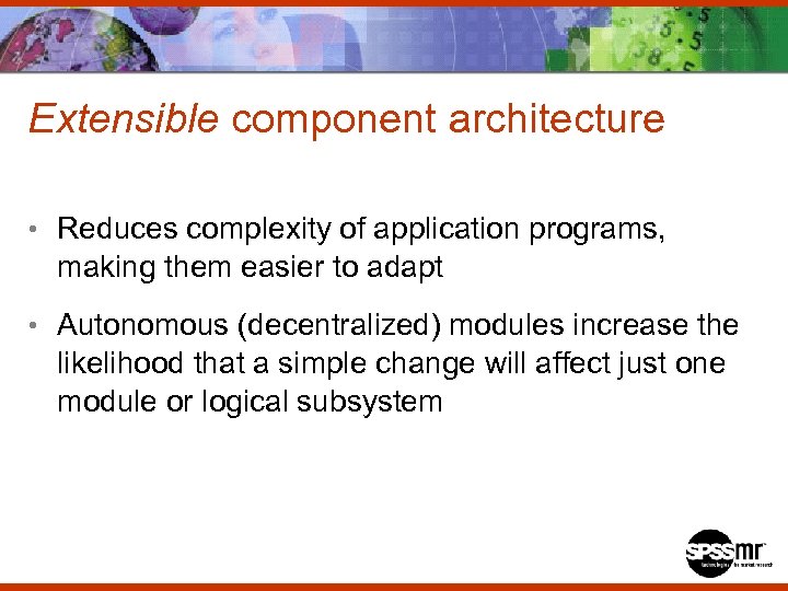 Extensible component architecture • Reduces complexity of application programs, making them easier to adapt