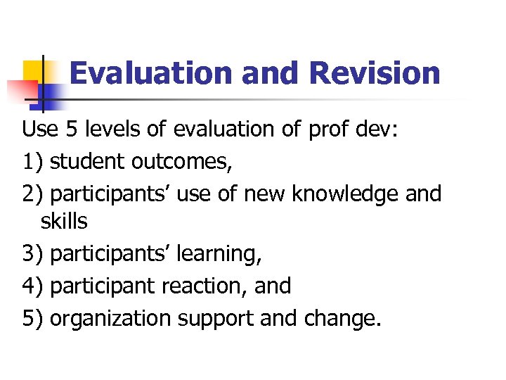 Evaluation and Revision Use 5 levels of evaluation of prof dev: 1) student outcomes,