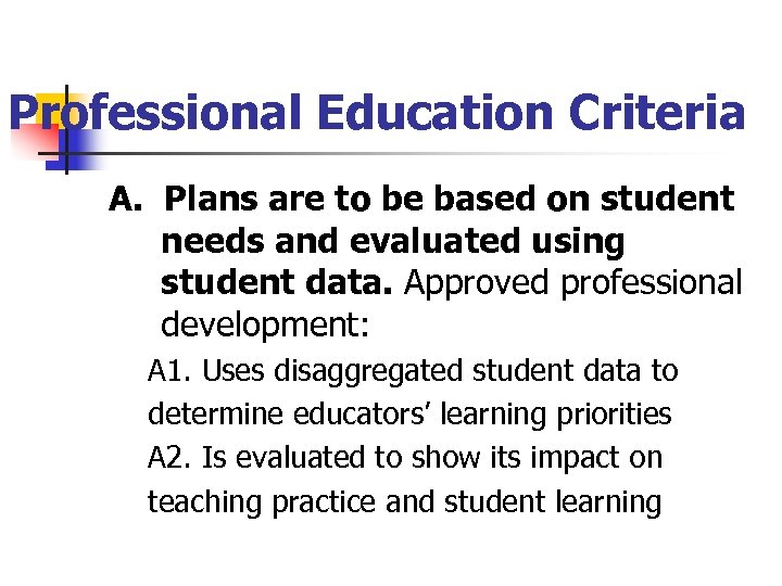 Professional Education Criteria A. Plans are to be based on student needs and evaluated