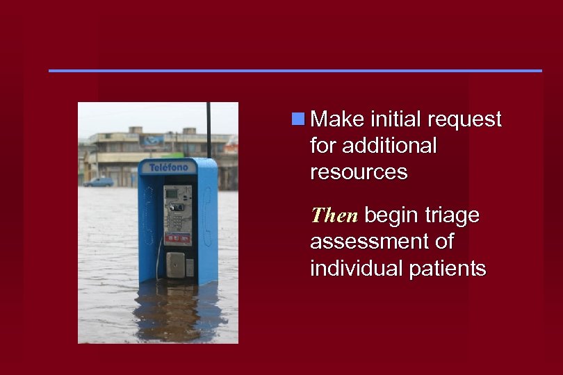 n Make initial request for additional resources Then begin triage assessment of individual patients