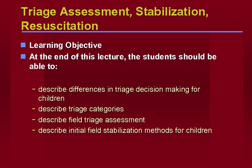 Triage Assessment, Stabilization, Resuscitation n Learning Objective n At the end of this lecture,