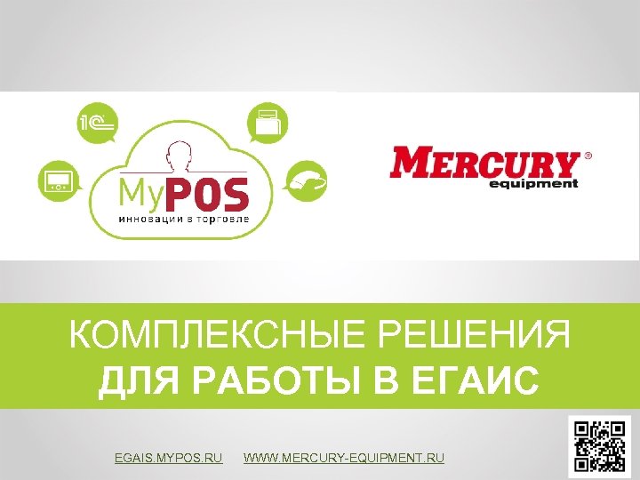 КОМПЛЕКСНЫЕ РЕШЕНИЯ ДЛЯ РАБОТЫ В ЕГАИС EGAIS. MYPOS. RU WWW. MERCURY-EQUIPMENT. RU 