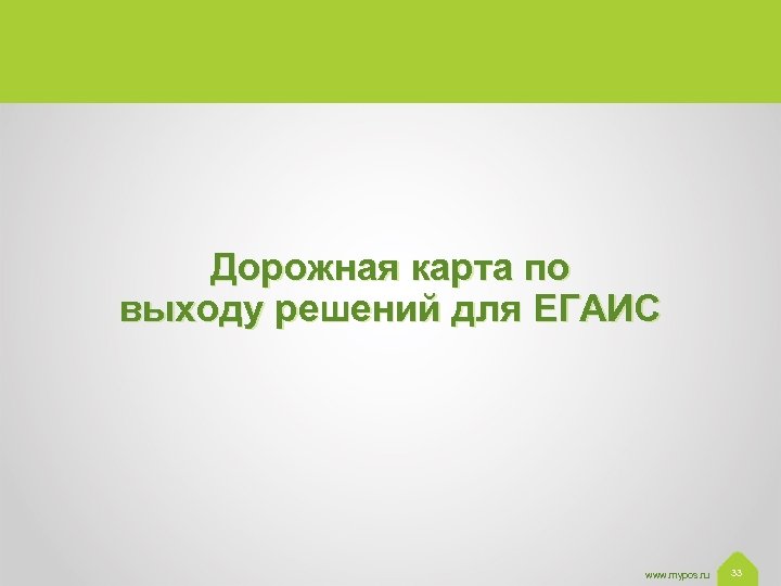 Дорожная карта по выходу решений для ЕГАИС www. mypos. ru 33 