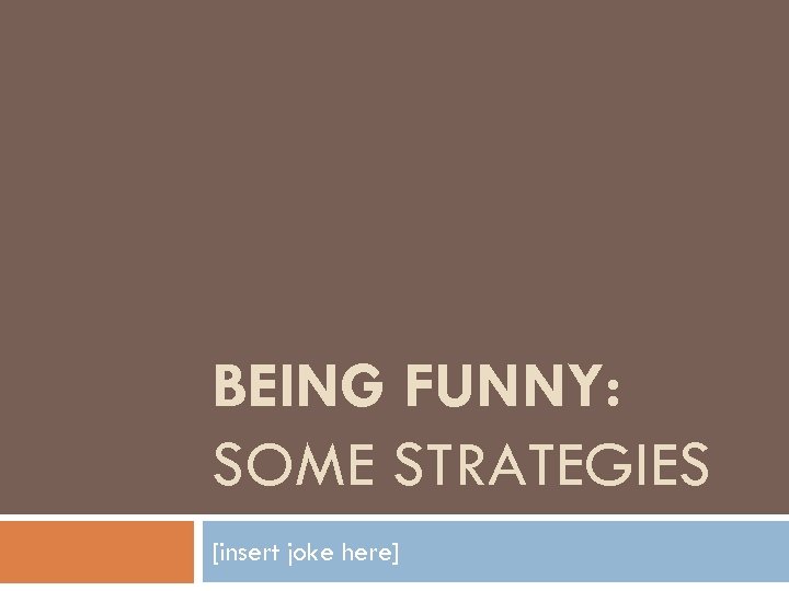 BEING FUNNY: SOME STRATEGIES [insert joke here] 