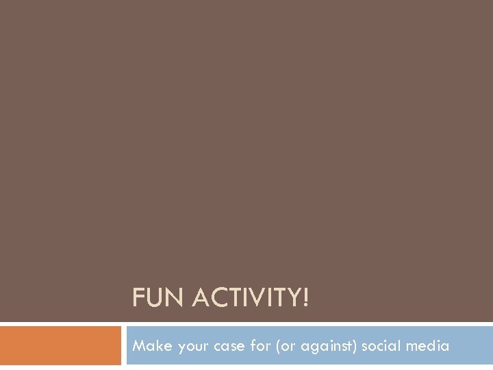 FUN ACTIVITY! Make your case for (or against) social media 