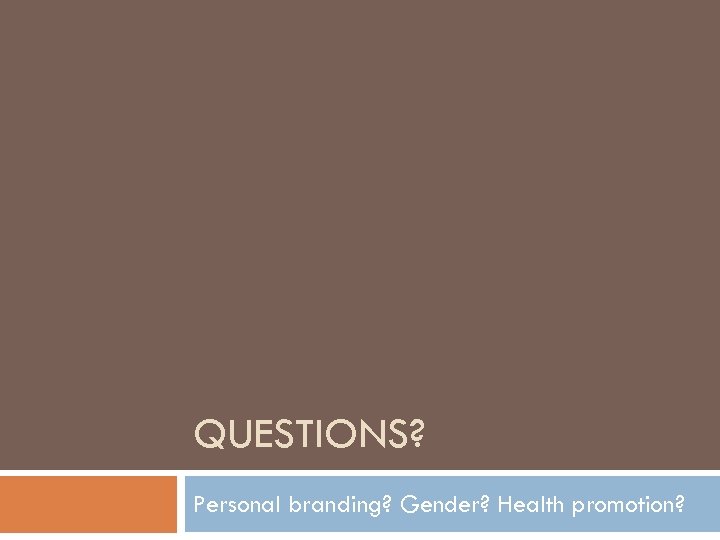 QUESTIONS? Personal branding? Gender? Health promotion? 
