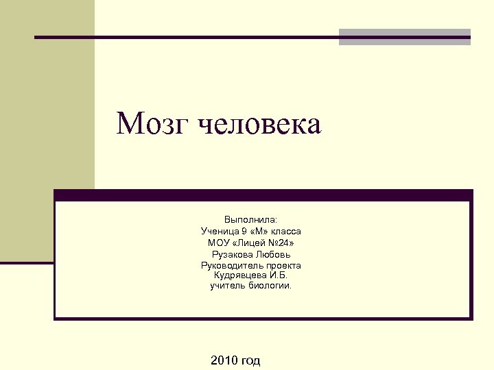 Мозг человека Выполнила: Ученица 9 «М» класса МОУ «Лицей № 24» Рузакова Любовь Руководитель