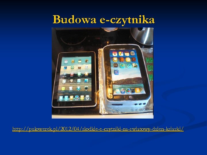 Budowa e-czytnika http: //pulowerek. pl/2012/04/slodkie-e-czytniki-na-swiatowy-dzien-ksiazki/ 