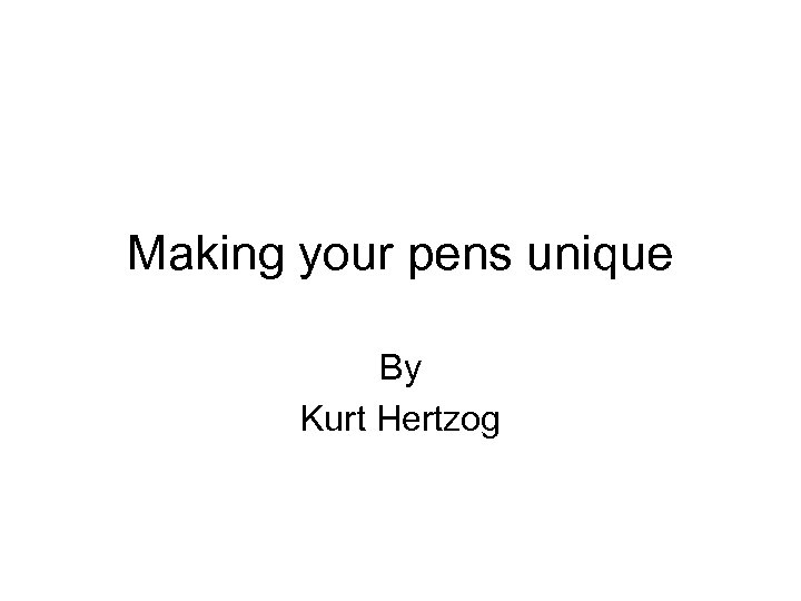 Making your pens unique By Kurt Hertzog 