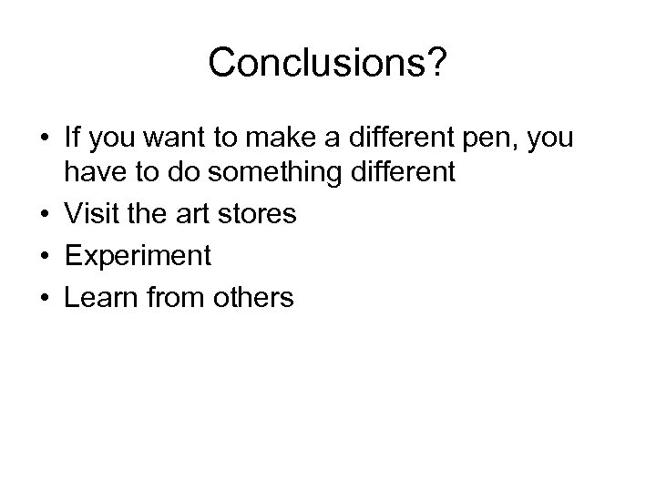 Conclusions? • If you want to make a different pen, you have to do