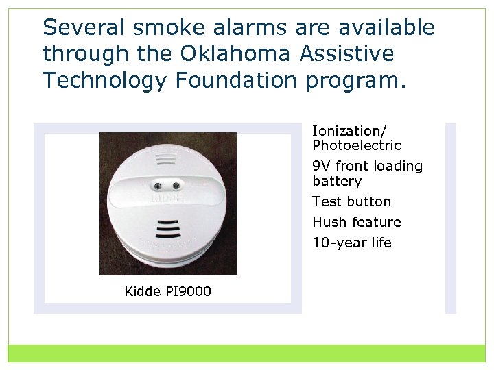 Several smoke alarms are available through the Oklahoma Assistive Technology Foundation program. Ionization/ Photoelectric