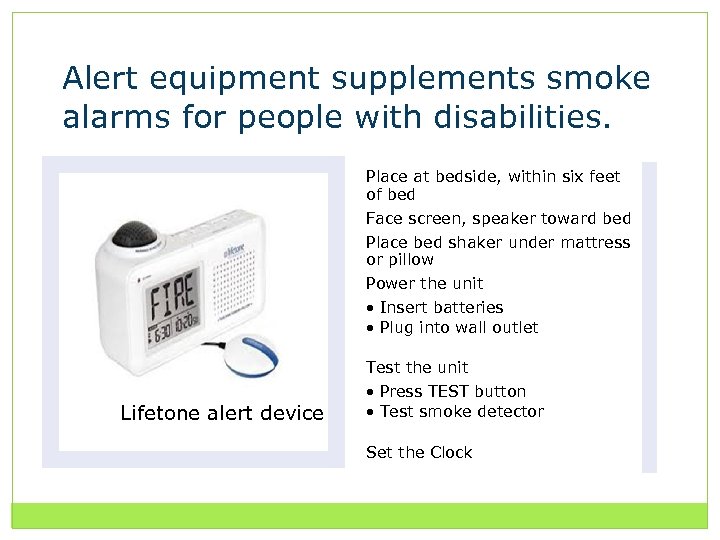 Alert equipment supplements smoke alarms for people with disabilities. Place at bedside, within six