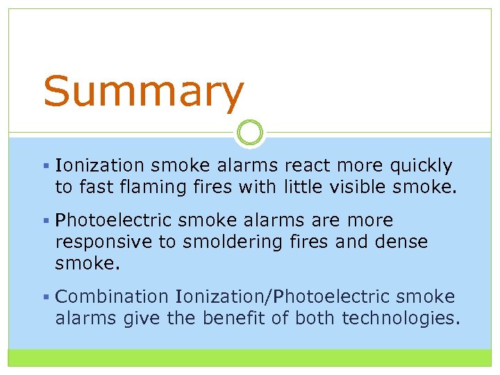 Summary § Ionization smoke alarms react more quickly to fast flaming fires with little