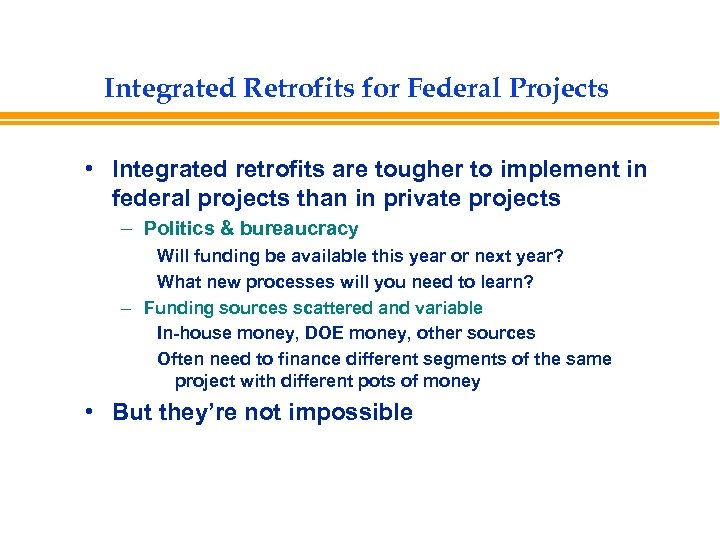 Integrated Retrofits for Federal Projects • Integrated retrofits are tougher to implement in federal