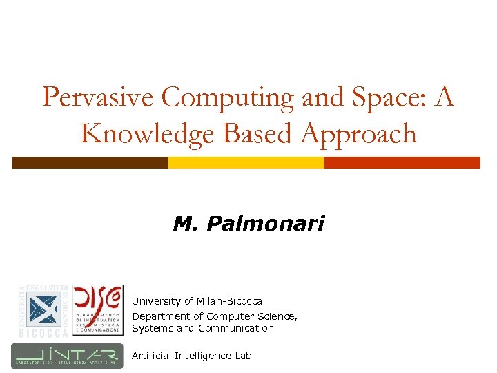 Pervasive Computing and Space: A Knowledge Based Approach M. Palmonari University of Milan-Bicocca Department