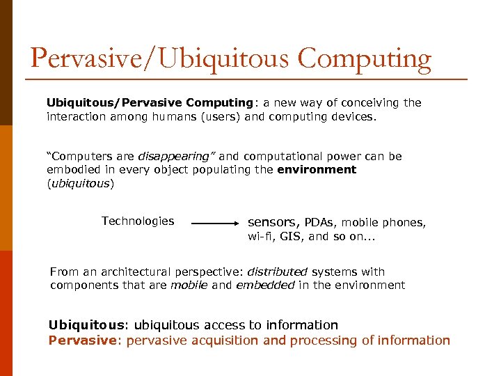 Pervasive/Ubiquitous Computing Ubiquitous/Pervasive Computing: a new way of conceiving the interaction among humans (users)