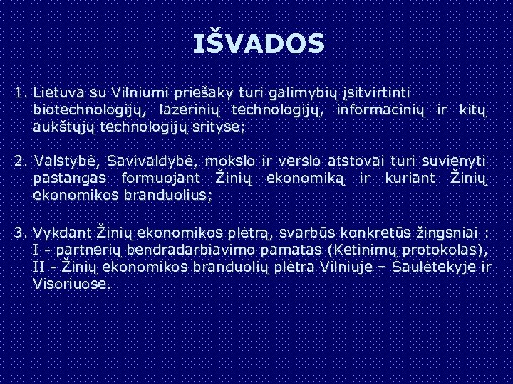 IŠVADOS 1. Lietuva su Vilniumi priešaky turi galimybių įsitvirtinti biotechnologijų, lazerinių technologijų, informacinių ir