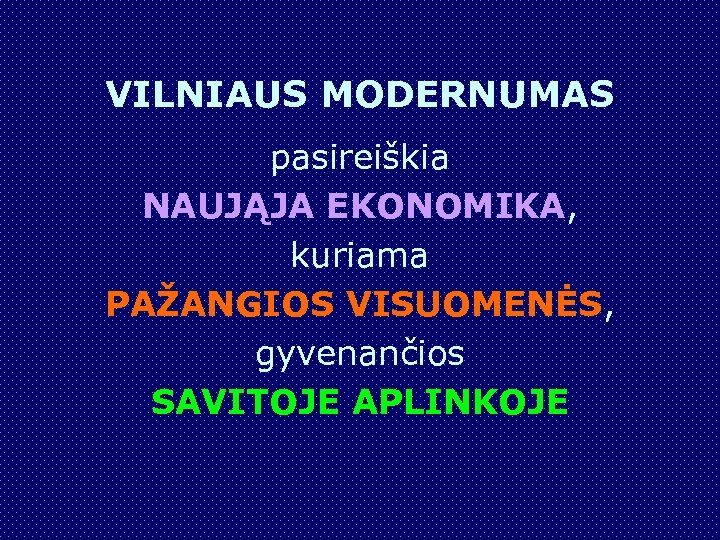 VILNIAUS MODERNUMAS pasireiškia NAUJĄJA EKONOMIKA, kuriama PAŽANGIOS VISUOMENĖS, gyvenančios SAVITOJE APLINKOJE 