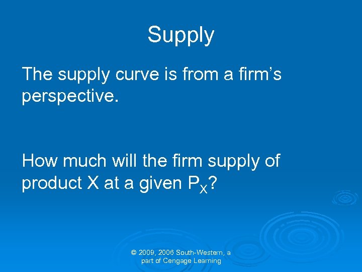 Supply The supply curve is from a firm’s perspective. How much will the firm